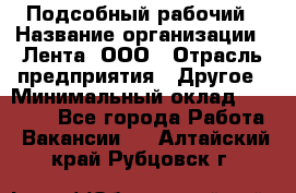 Подсобный рабочий › Название организации ­ Лента, ООО › Отрасль предприятия ­ Другое › Минимальный оклад ­ 22 500 - Все города Работа » Вакансии   . Алтайский край,Рубцовск г.